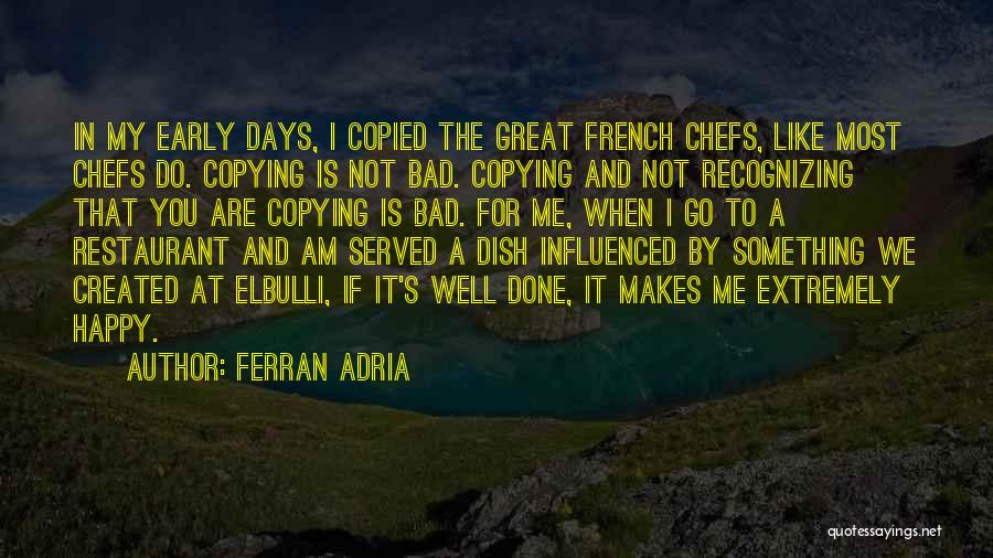 Ferran Adria Quotes: In My Early Days, I Copied The Great French Chefs, Like Most Chefs Do. Copying Is Not Bad. Copying And