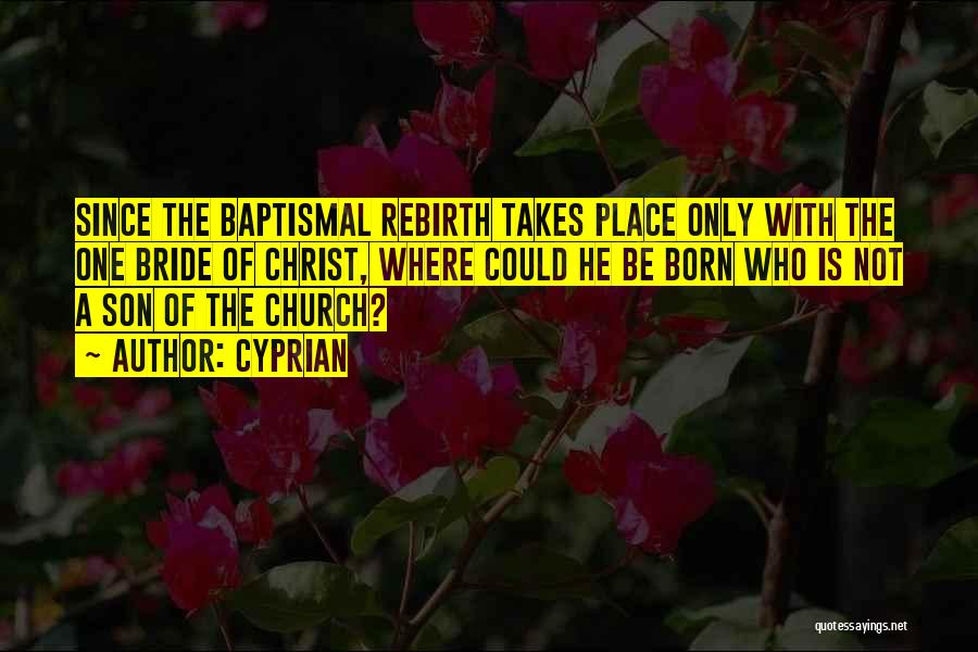 Cyprian Quotes: Since The Baptismal Rebirth Takes Place Only With The One Bride Of Christ, Where Could He Be Born Who Is