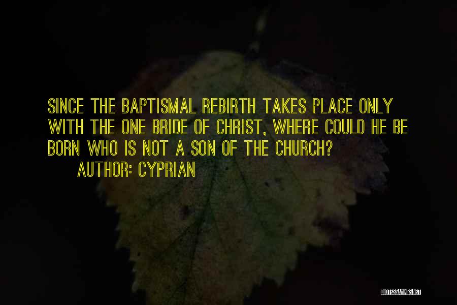 Cyprian Quotes: Since The Baptismal Rebirth Takes Place Only With The One Bride Of Christ, Where Could He Be Born Who Is