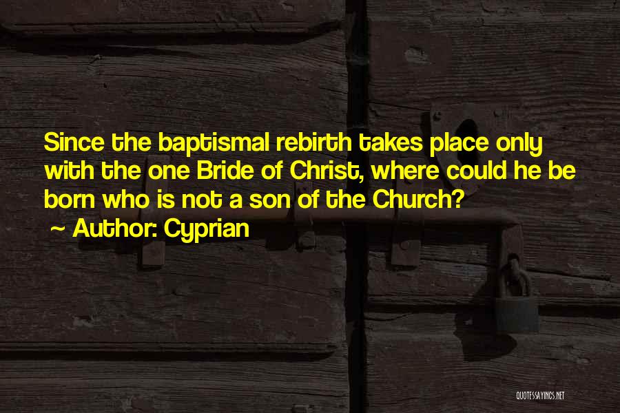 Cyprian Quotes: Since The Baptismal Rebirth Takes Place Only With The One Bride Of Christ, Where Could He Be Born Who Is