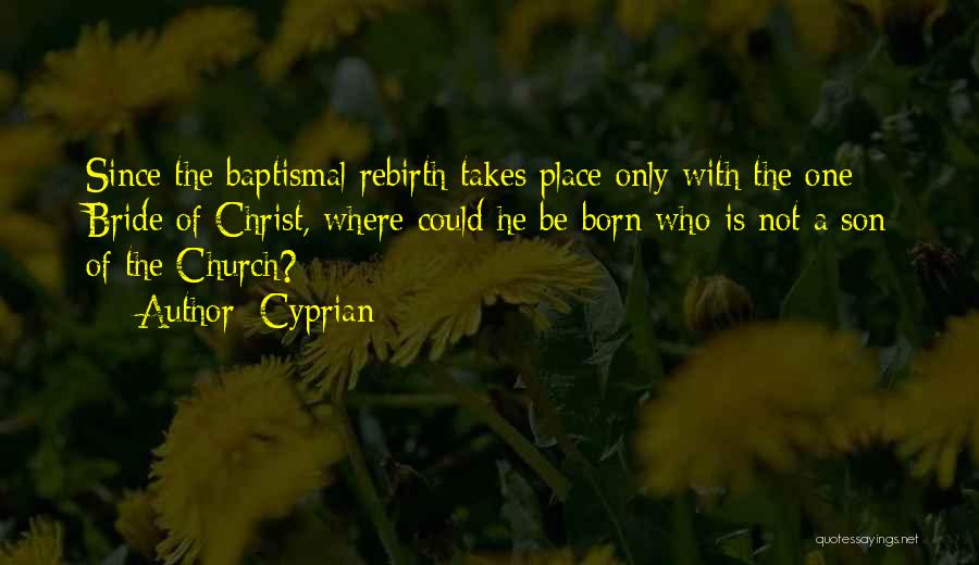 Cyprian Quotes: Since The Baptismal Rebirth Takes Place Only With The One Bride Of Christ, Where Could He Be Born Who Is