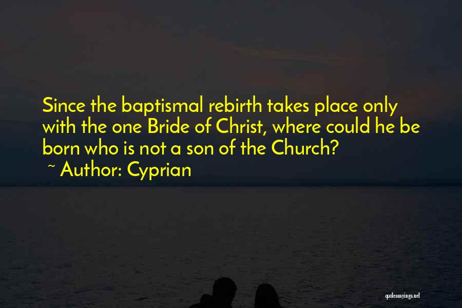 Cyprian Quotes: Since The Baptismal Rebirth Takes Place Only With The One Bride Of Christ, Where Could He Be Born Who Is