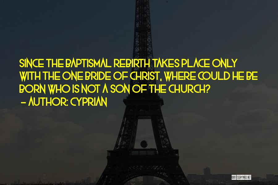 Cyprian Quotes: Since The Baptismal Rebirth Takes Place Only With The One Bride Of Christ, Where Could He Be Born Who Is