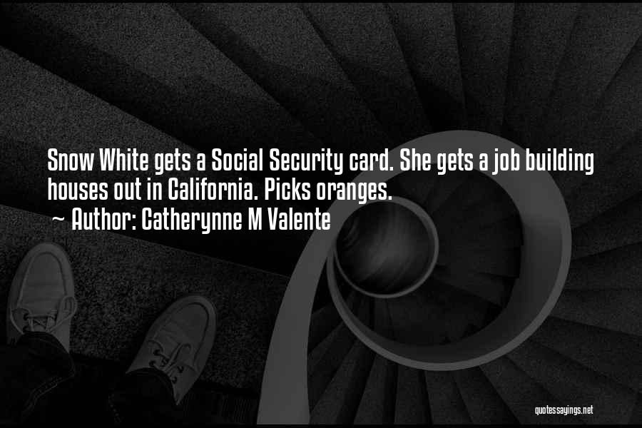 Catherynne M Valente Quotes: Snow White Gets A Social Security Card. She Gets A Job Building Houses Out In California. Picks Oranges.