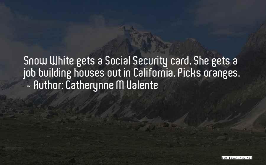 Catherynne M Valente Quotes: Snow White Gets A Social Security Card. She Gets A Job Building Houses Out In California. Picks Oranges.