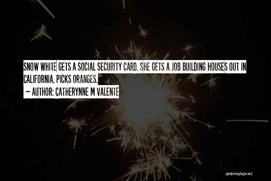 Catherynne M Valente Quotes: Snow White Gets A Social Security Card. She Gets A Job Building Houses Out In California. Picks Oranges.