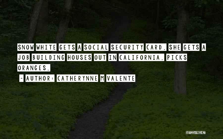 Catherynne M Valente Quotes: Snow White Gets A Social Security Card. She Gets A Job Building Houses Out In California. Picks Oranges.