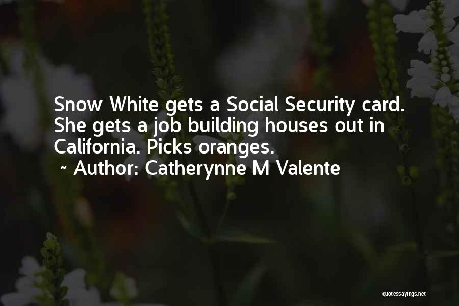 Catherynne M Valente Quotes: Snow White Gets A Social Security Card. She Gets A Job Building Houses Out In California. Picks Oranges.