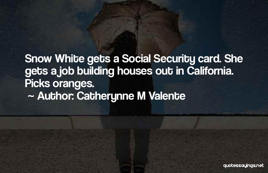 Catherynne M Valente Quotes: Snow White Gets A Social Security Card. She Gets A Job Building Houses Out In California. Picks Oranges.