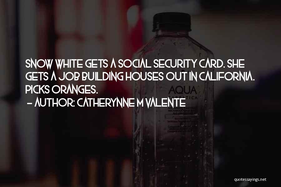 Catherynne M Valente Quotes: Snow White Gets A Social Security Card. She Gets A Job Building Houses Out In California. Picks Oranges.