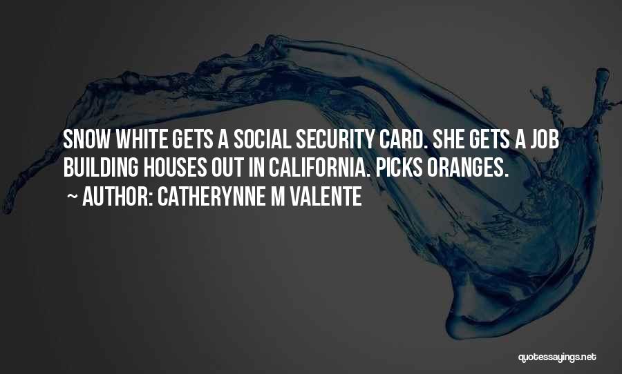 Catherynne M Valente Quotes: Snow White Gets A Social Security Card. She Gets A Job Building Houses Out In California. Picks Oranges.