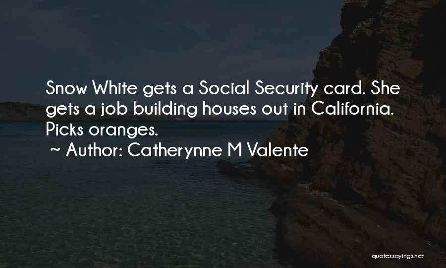 Catherynne M Valente Quotes: Snow White Gets A Social Security Card. She Gets A Job Building Houses Out In California. Picks Oranges.