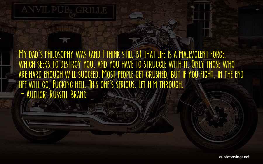 Russell Brand Quotes: My Dad's Philosophy Was (and I Think Still Is) That Life Is A Malevolent Force, Which Seeks To Destroy You,