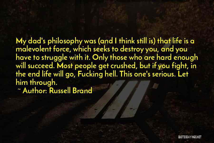 Russell Brand Quotes: My Dad's Philosophy Was (and I Think Still Is) That Life Is A Malevolent Force, Which Seeks To Destroy You,