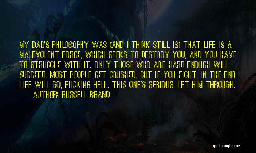 Russell Brand Quotes: My Dad's Philosophy Was (and I Think Still Is) That Life Is A Malevolent Force, Which Seeks To Destroy You,