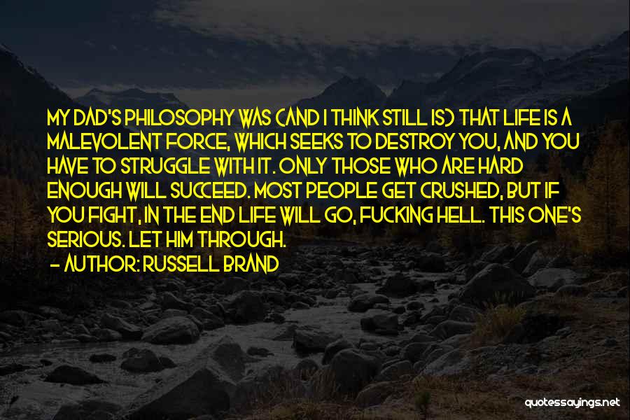 Russell Brand Quotes: My Dad's Philosophy Was (and I Think Still Is) That Life Is A Malevolent Force, Which Seeks To Destroy You,