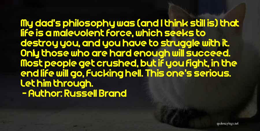 Russell Brand Quotes: My Dad's Philosophy Was (and I Think Still Is) That Life Is A Malevolent Force, Which Seeks To Destroy You,