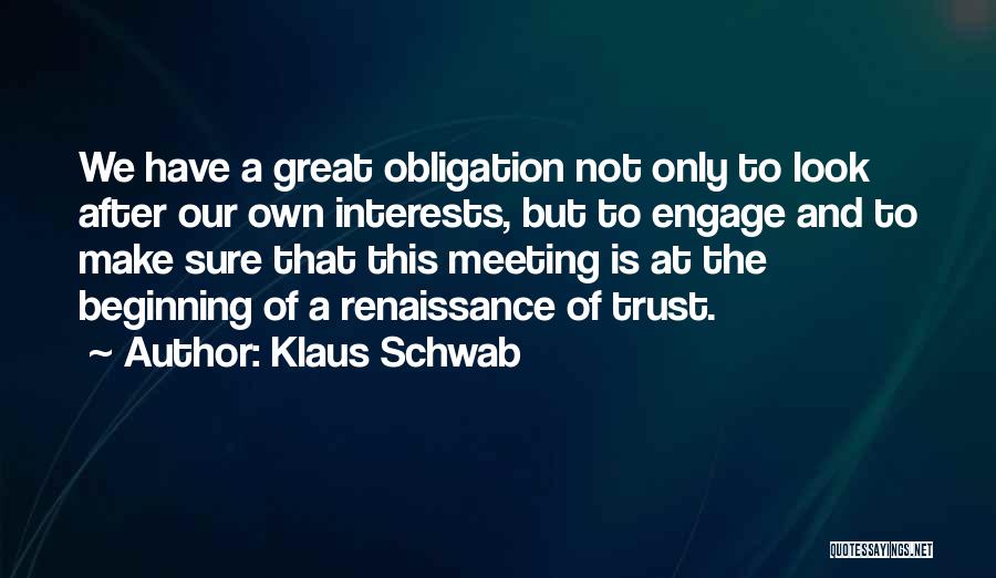 Klaus Schwab Quotes: We Have A Great Obligation Not Only To Look After Our Own Interests, But To Engage And To Make Sure
