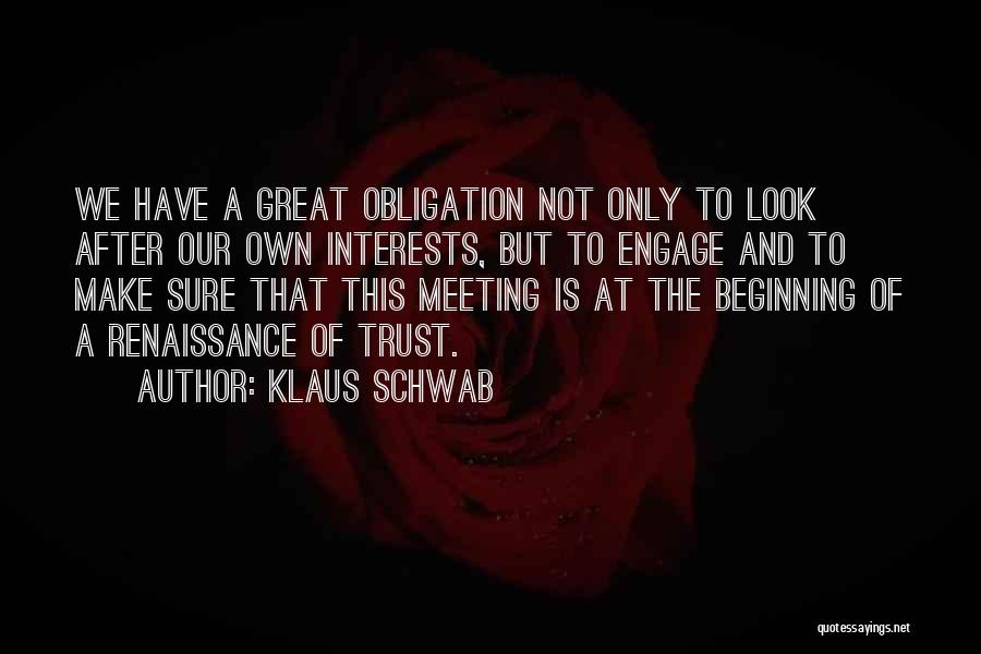 Klaus Schwab Quotes: We Have A Great Obligation Not Only To Look After Our Own Interests, But To Engage And To Make Sure