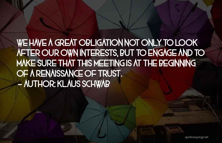Klaus Schwab Quotes: We Have A Great Obligation Not Only To Look After Our Own Interests, But To Engage And To Make Sure