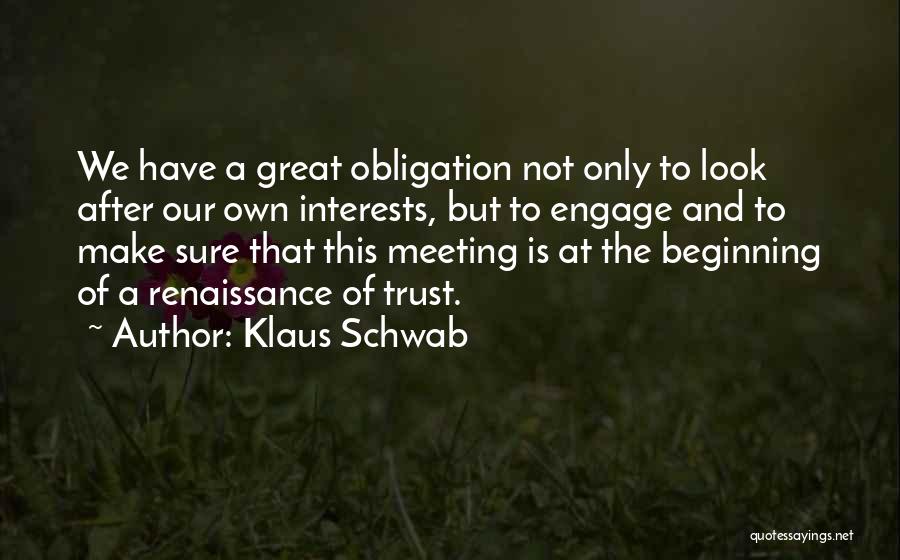 Klaus Schwab Quotes: We Have A Great Obligation Not Only To Look After Our Own Interests, But To Engage And To Make Sure