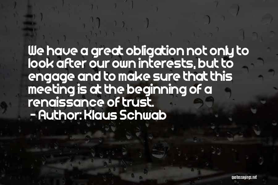 Klaus Schwab Quotes: We Have A Great Obligation Not Only To Look After Our Own Interests, But To Engage And To Make Sure