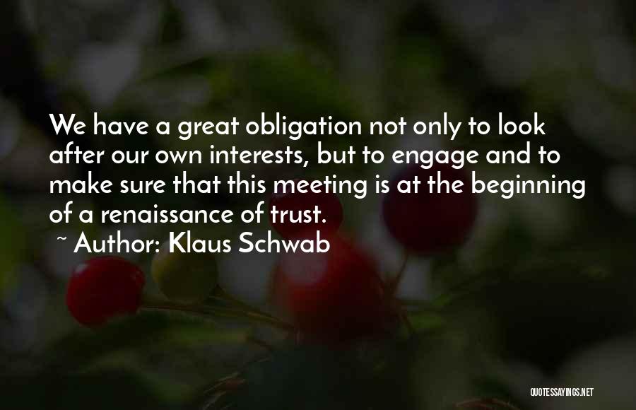 Klaus Schwab Quotes: We Have A Great Obligation Not Only To Look After Our Own Interests, But To Engage And To Make Sure