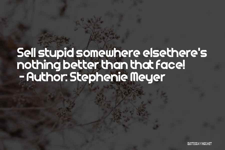 Stephenie Meyer Quotes: Sell Stupid Somewhere Elsethere's Nothing Better Than That Face!
