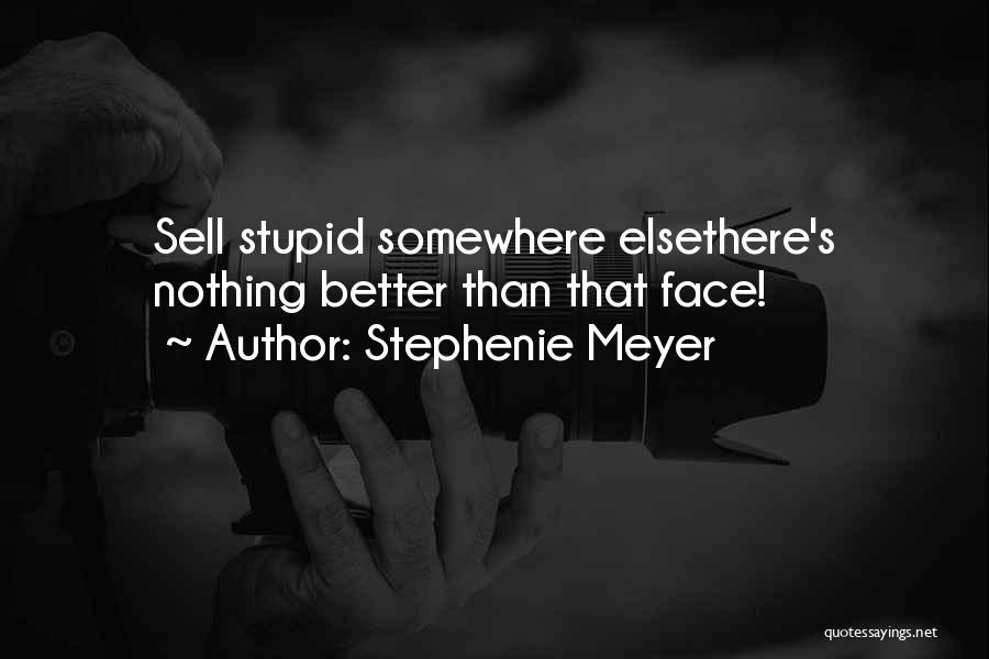 Stephenie Meyer Quotes: Sell Stupid Somewhere Elsethere's Nothing Better Than That Face!