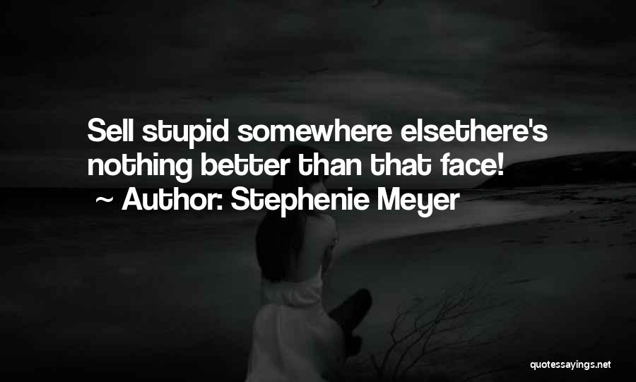 Stephenie Meyer Quotes: Sell Stupid Somewhere Elsethere's Nothing Better Than That Face!