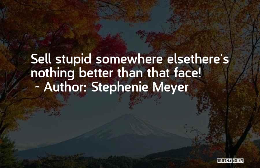 Stephenie Meyer Quotes: Sell Stupid Somewhere Elsethere's Nothing Better Than That Face!