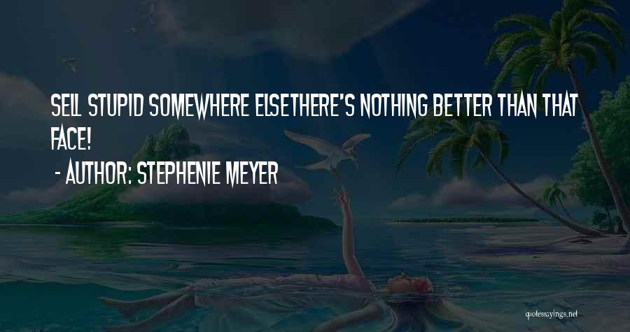 Stephenie Meyer Quotes: Sell Stupid Somewhere Elsethere's Nothing Better Than That Face!