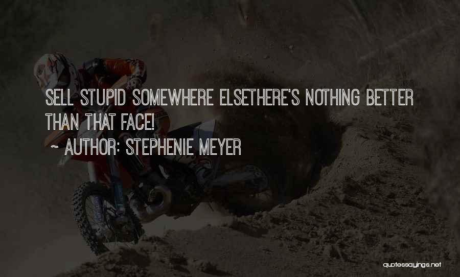 Stephenie Meyer Quotes: Sell Stupid Somewhere Elsethere's Nothing Better Than That Face!