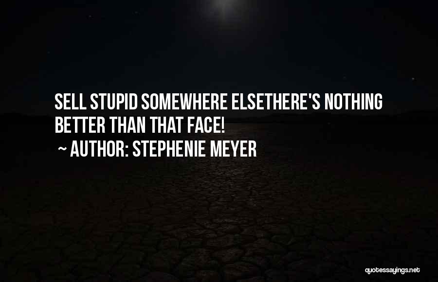 Stephenie Meyer Quotes: Sell Stupid Somewhere Elsethere's Nothing Better Than That Face!