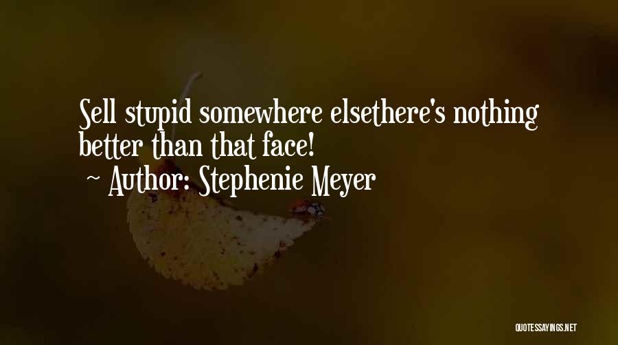 Stephenie Meyer Quotes: Sell Stupid Somewhere Elsethere's Nothing Better Than That Face!