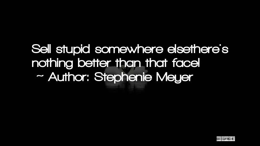 Stephenie Meyer Quotes: Sell Stupid Somewhere Elsethere's Nothing Better Than That Face!
