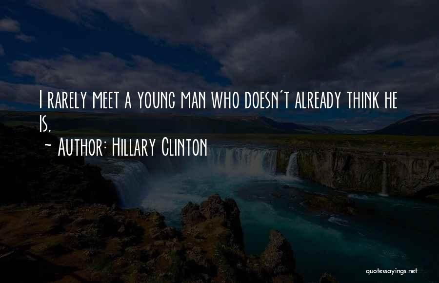 Hillary Clinton Quotes: I Rarely Meet A Young Man Who Doesn't Already Think He Is.