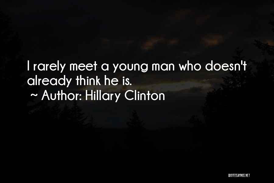 Hillary Clinton Quotes: I Rarely Meet A Young Man Who Doesn't Already Think He Is.