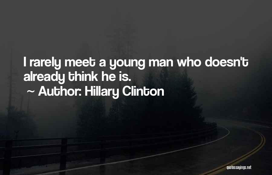 Hillary Clinton Quotes: I Rarely Meet A Young Man Who Doesn't Already Think He Is.