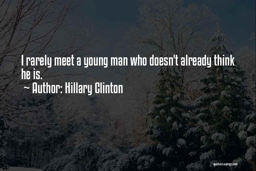 Hillary Clinton Quotes: I Rarely Meet A Young Man Who Doesn't Already Think He Is.