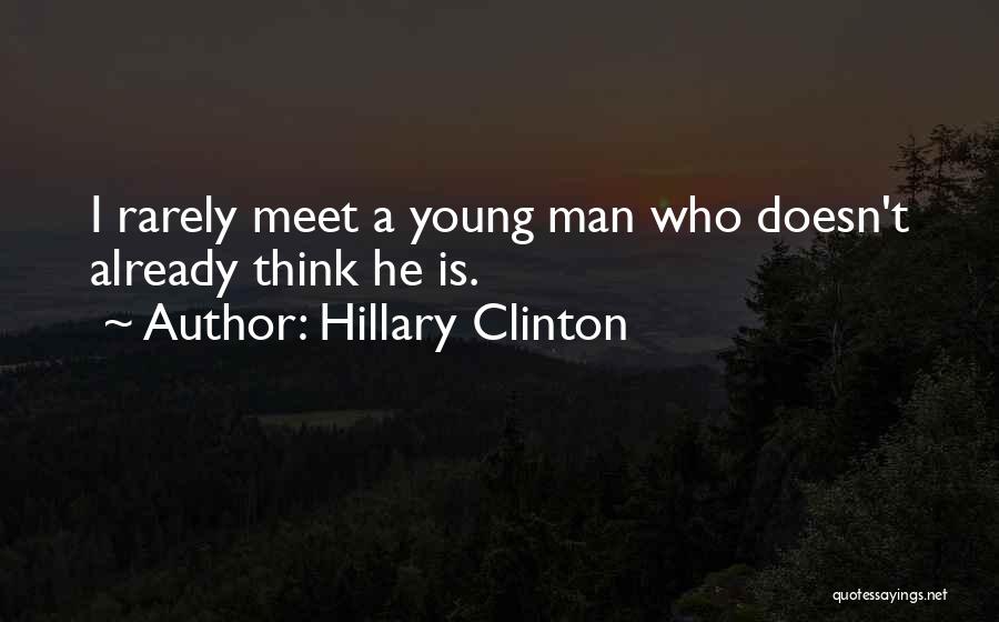 Hillary Clinton Quotes: I Rarely Meet A Young Man Who Doesn't Already Think He Is.