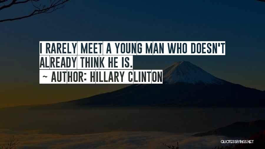 Hillary Clinton Quotes: I Rarely Meet A Young Man Who Doesn't Already Think He Is.