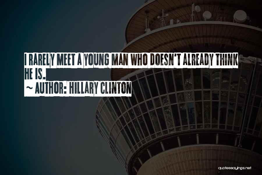 Hillary Clinton Quotes: I Rarely Meet A Young Man Who Doesn't Already Think He Is.
