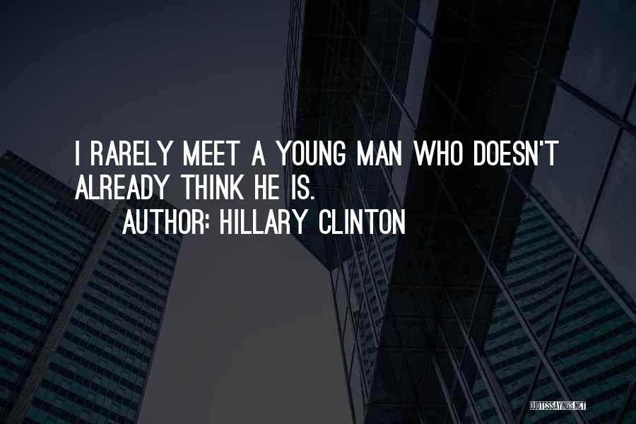 Hillary Clinton Quotes: I Rarely Meet A Young Man Who Doesn't Already Think He Is.