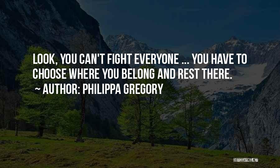 Philippa Gregory Quotes: Look, You Can't Fight Everyone ... You Have To Choose Where You Belong And Rest There.