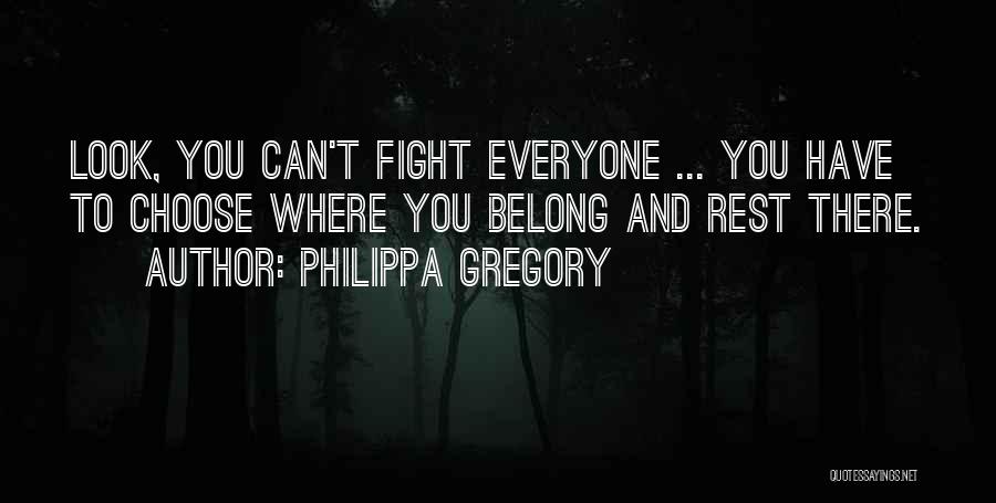 Philippa Gregory Quotes: Look, You Can't Fight Everyone ... You Have To Choose Where You Belong And Rest There.