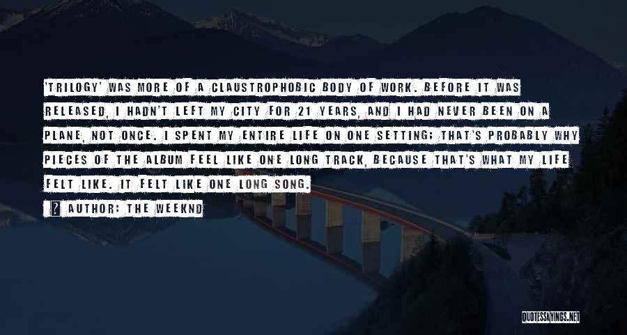 The Weeknd Quotes: 'trilogy' Was More Of A Claustrophobic Body Of Work. Before It Was Released, I Hadn't Left My City For 21