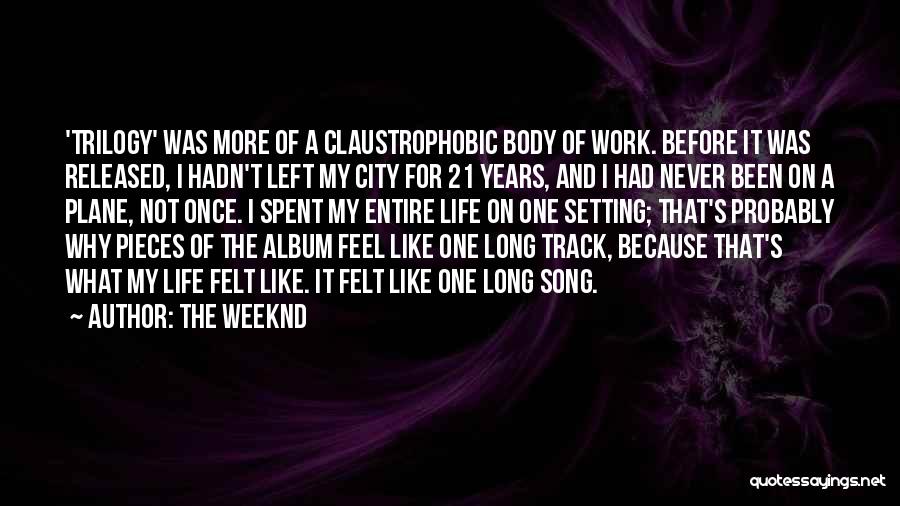 The Weeknd Quotes: 'trilogy' Was More Of A Claustrophobic Body Of Work. Before It Was Released, I Hadn't Left My City For 21