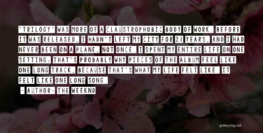 The Weeknd Quotes: 'trilogy' Was More Of A Claustrophobic Body Of Work. Before It Was Released, I Hadn't Left My City For 21