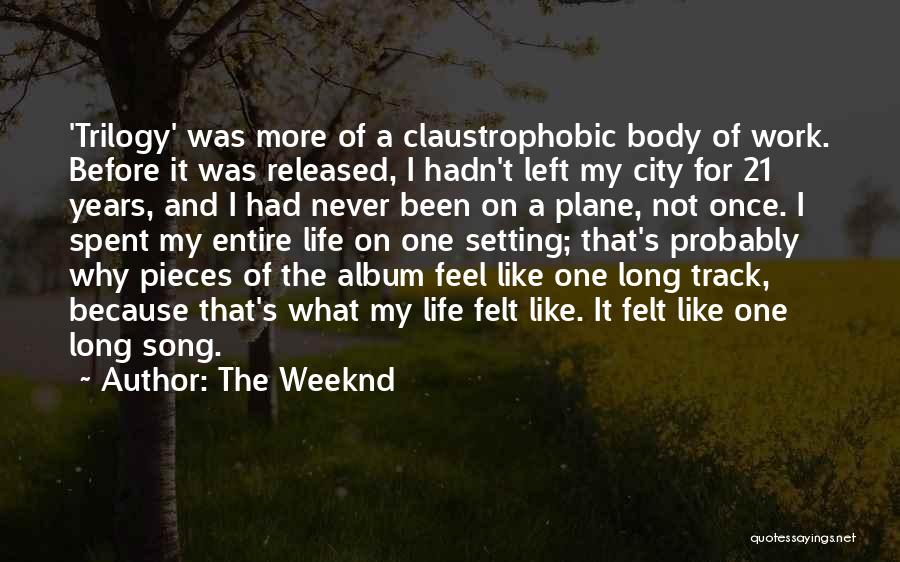 The Weeknd Quotes: 'trilogy' Was More Of A Claustrophobic Body Of Work. Before It Was Released, I Hadn't Left My City For 21